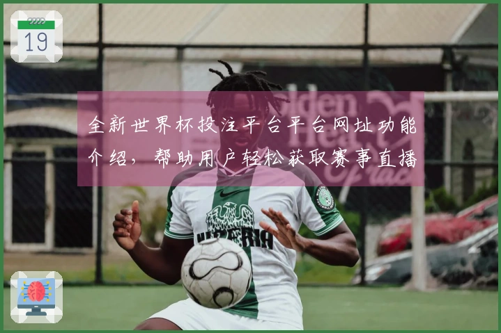 全新世界杯投注平台平台网址功能介绍，帮助用户轻松获取赛事直播与信息