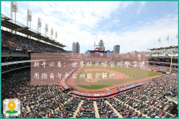新手必看：世界杯买球官网登录使用指南与平台功能全解析