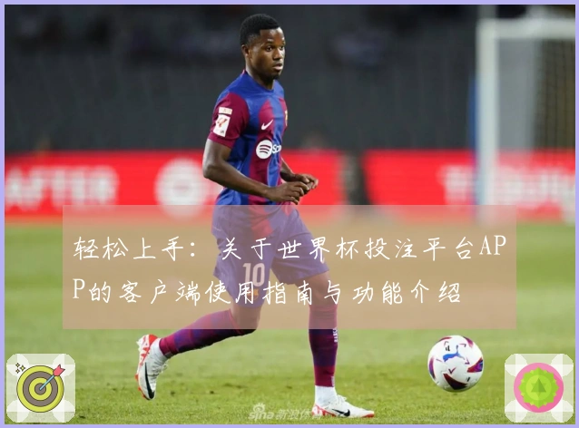 轻松上手：关于世界杯投注平台APP的客户端使用指南与功能介绍