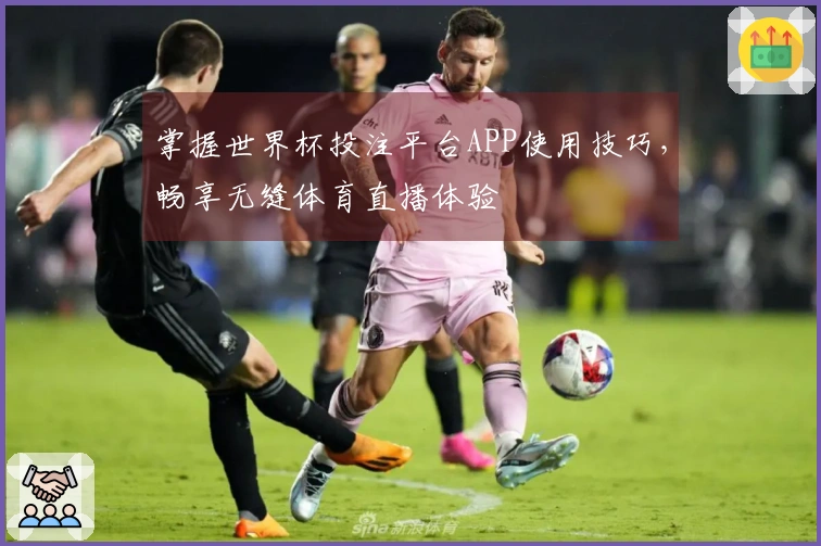 掌握世界杯投注平台APP使用技巧，畅享无缝体育直播体验
