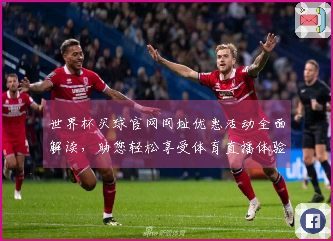 世界杯买球官网网址优惠活动全面解读，助您轻松享受体育直播体验