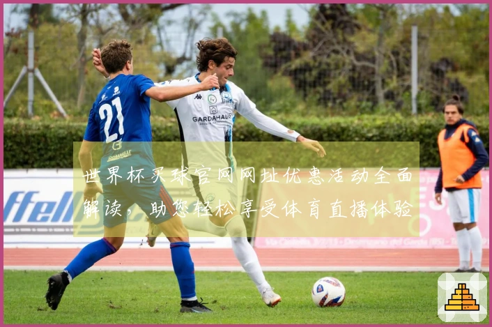 世界杯买球官网网址优惠活动全面解读，助您轻松享受体育直播体验
