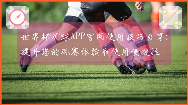 世界杯买球APP官网使用技巧分享：提升您的观赛体验和使用便捷性