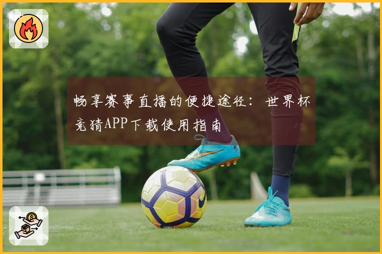 畅享赛事直播的便捷途径：世界杯竞猜APP下载使用指南