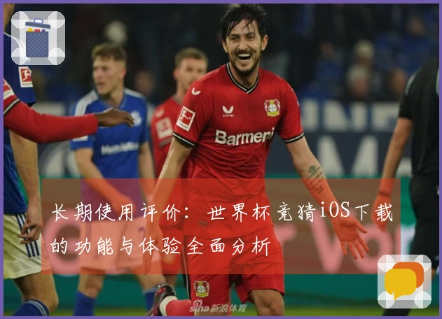 长期使用评价:世界杯竞猜iOS下载的功能与体验全面分析
