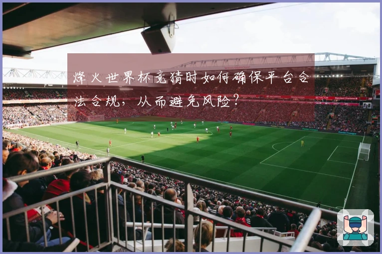 烽火世界杯竞猜时如何确保平台合法合规，从而避免风险？