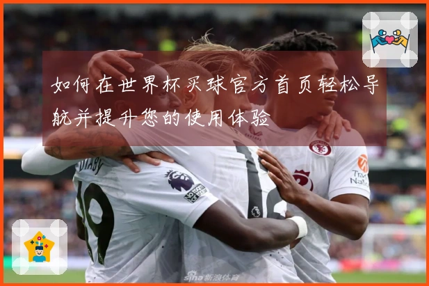 如何在世界杯买球官方首页轻松导航并提升您的使用体验