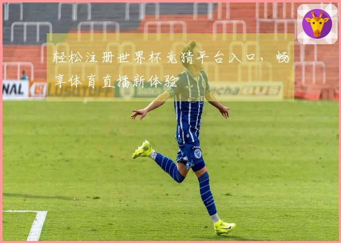 轻松注册世界杯竞猜平台入口，畅享体育直播新体验