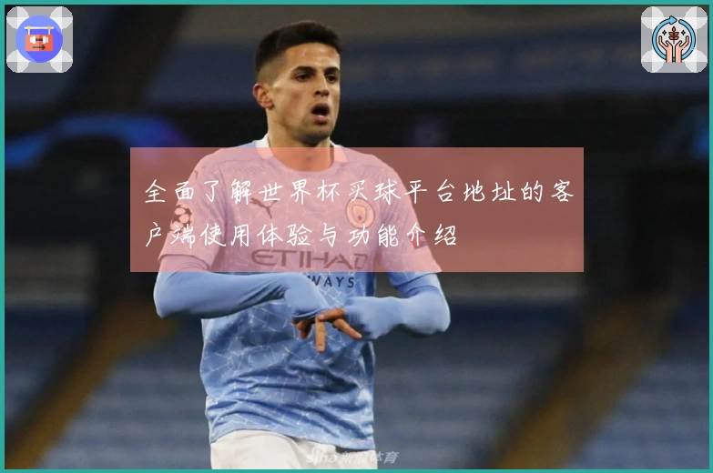 全面了解世界杯买球平台地址的客户端使用体验与功能介绍