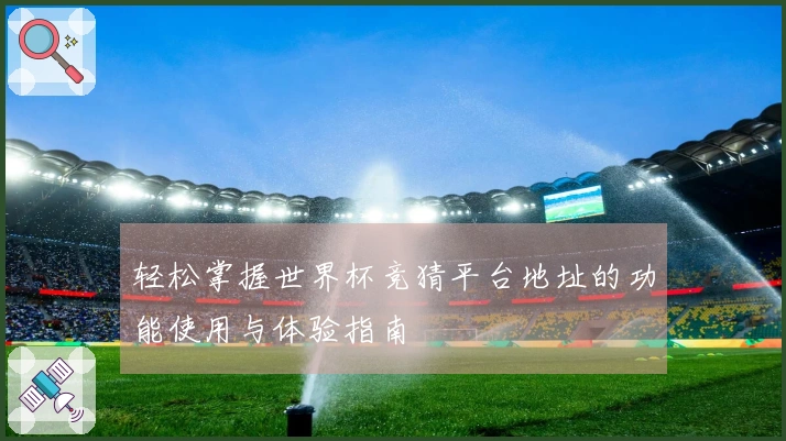 轻松掌握世界杯竞猜平台地址的功能使用与体验指南