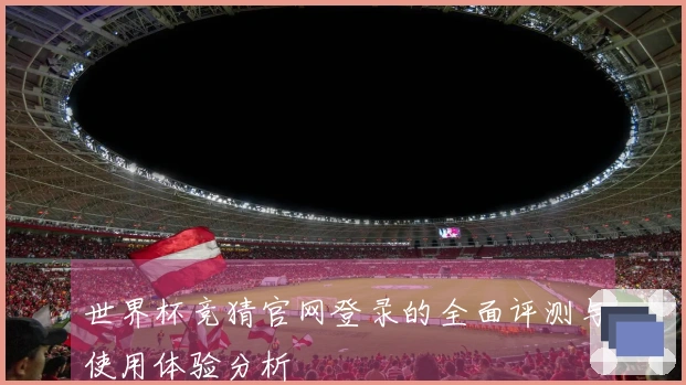 世界杯竞猜官网登录的全面评测与使用体验分析