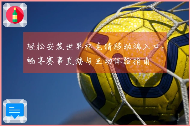 轻松安装世界杯竞猜移动端入口，畅享赛事直播与互动体验指南
