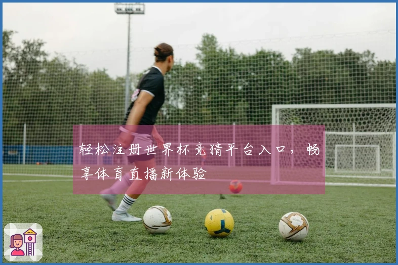 轻松注册世界杯竞猜平台入口,畅享体育直播新体验