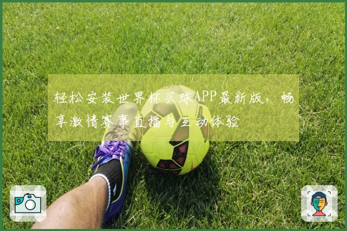 轻松安装世界杯买球APP最新版，畅享激情赛事直播与互动体验