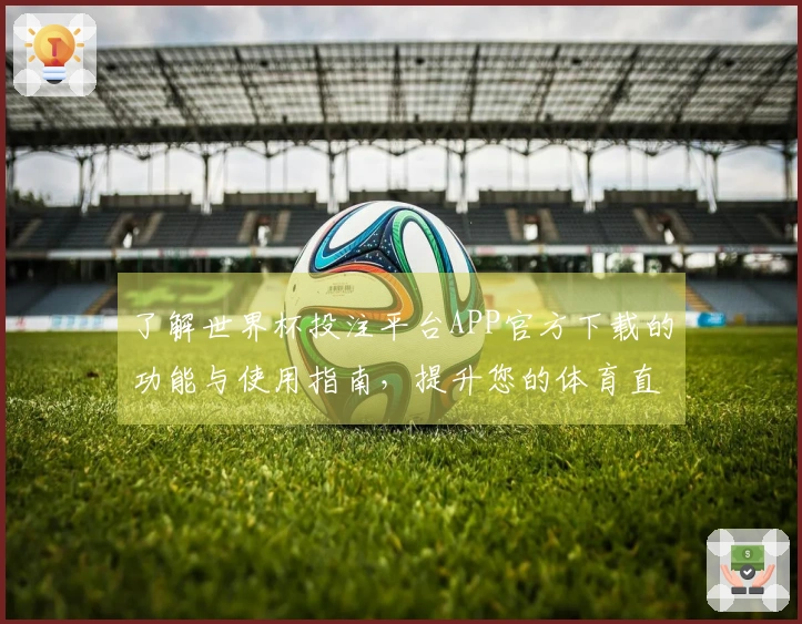 了解世界杯投注平台APP官方下载的功能与使用指南，提升您的体育直播体验
