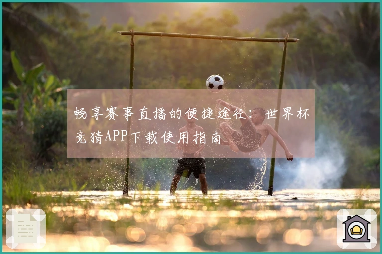 畅享赛事直播的便捷途径：世界杯竞猜APP下载使用指南