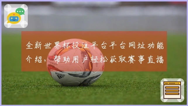 全新世界杯投注平台平台网址功能介绍，帮助用户轻松获取赛事直播与信息