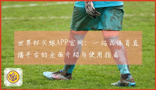 世界杯买球APP官网：一站式体育直播平台的全面介绍与使用指南