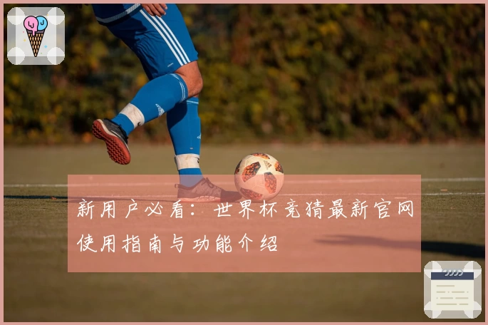 新用户必看:世界杯竞猜最新官网使用指南与功能介绍