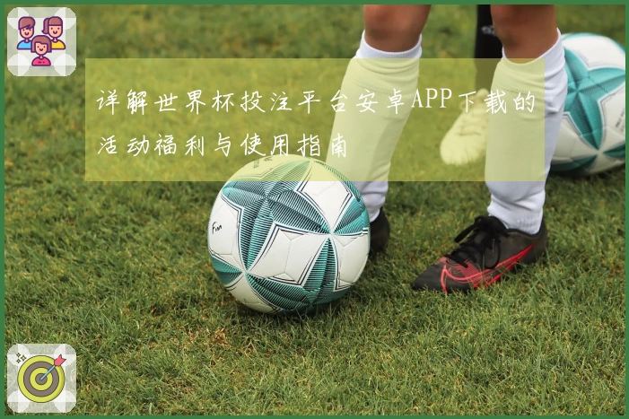 详解世界杯投注平台安卓APP下载的活动福利与使用指南