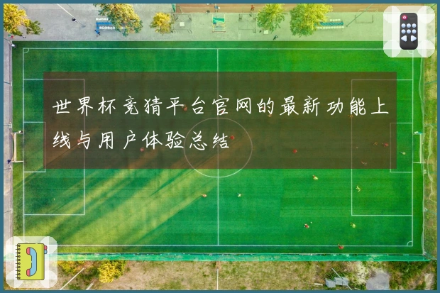 世界杯竞猜平台官网的最新功能上线与用户体验总结
