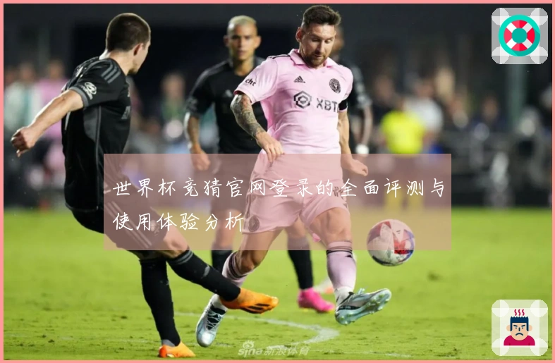 世界杯竞猜官网登录的全面评测与使用体验分析
