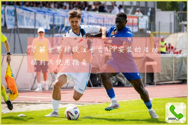 了解世界杯投注平台APP安装的活动福利及使用指南