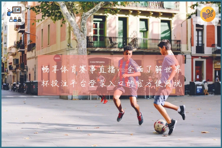 畅享体育赛事直播，全面了解世界杯投注平台登录入口的官方使用说明