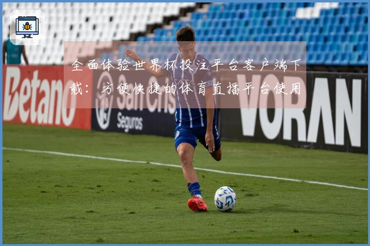 全面体验世界杯投注平台客户端下载：方便快捷的体育直播平台使用指南
