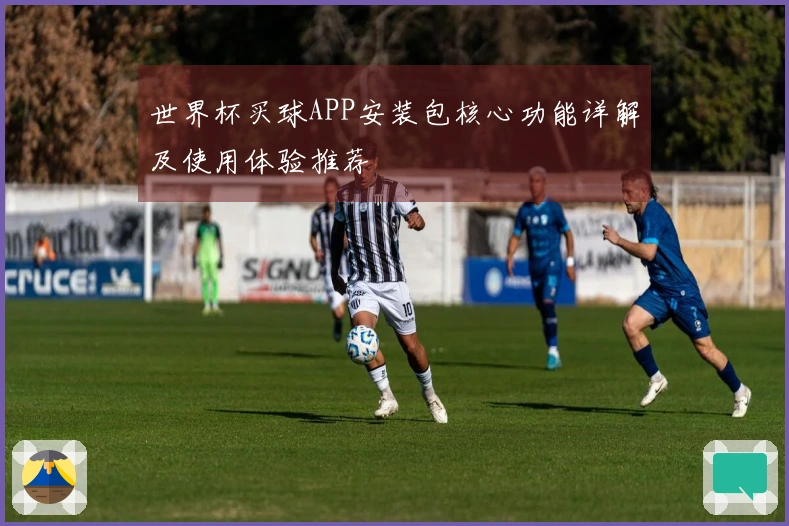 世界杯买球APP安装包核心功能详解及使用体验推荐